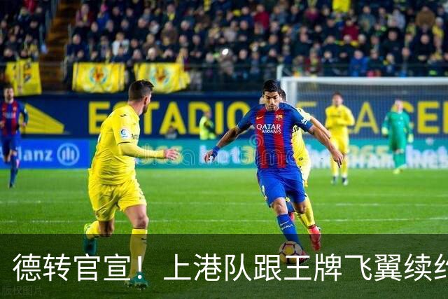 德转官宣！上港队跟王牌飞翼续约到2028年，曾是里皮看好的国脚